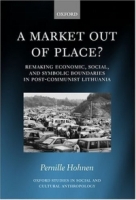 A Market out of Place?: Remaking Economic, Social, and Symbolic Boundaries in Post-Communist Lithuania (Oxford Studies in Social and Cultural Anthropology) артикул 2012d.